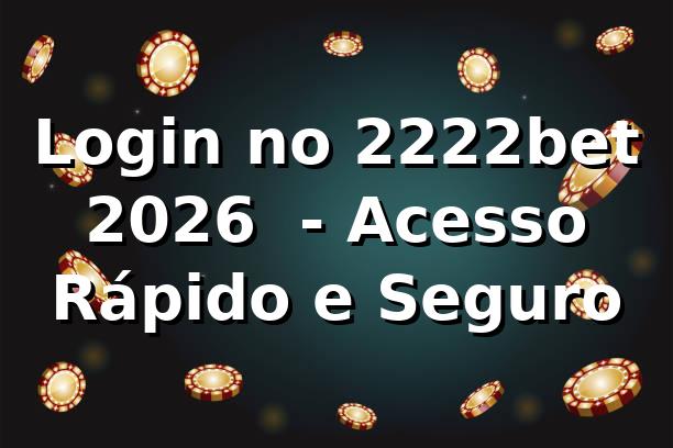Login no 2222bet 2026 🚀 - Acesso Rápido e Seguro