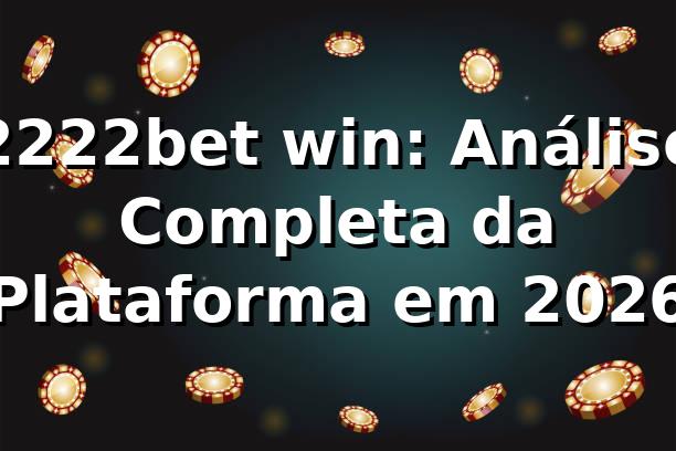 2222bet win: Análise Completa da Plataforma em 2026 🚀