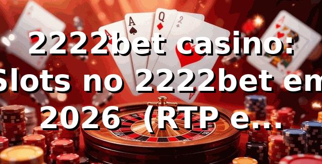 2222bet casino: Slots no 2222bet em 2026 🎰 (RTP e Segurança)